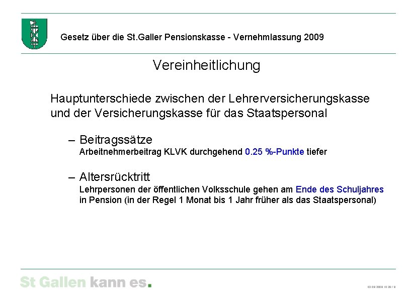 Gesetz über die St. Galler Pensionskasse - Vernehmlassung 2009 Vereinheitlichung Hauptunterschiede zwischen der Lehrerversicherungskasse