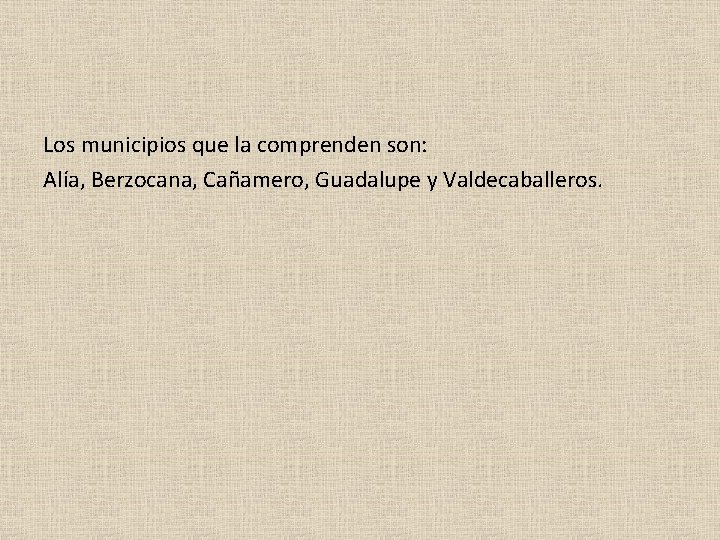 Los municipios que la comprenden son: Alía, Berzocana, Cañamero, Guadalupe y Valdecaballeros. 