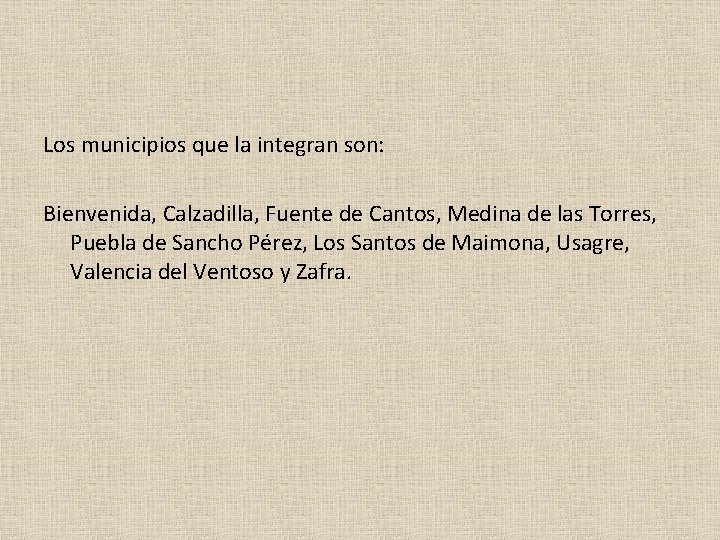 Los municipios que la integran son: Bienvenida, Calzadilla, Fuente de Cantos, Medina de las