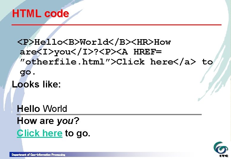 HTML code <P>Hello<B>World</B><HR>How are<I>you</I>? <P><A HREF= ”otherfile. html”>Click here</a> to go. Looks like: Hello