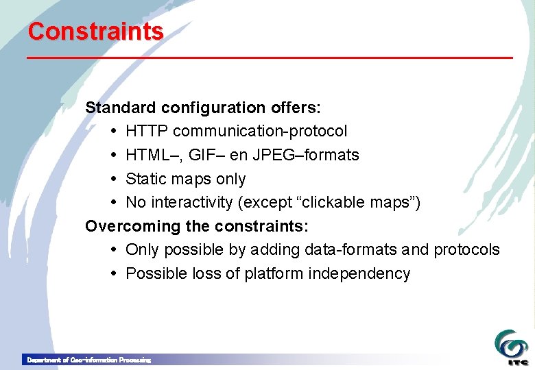 Constraints Standard configuration offers: HTTP communication-protocol HTML–, GIF– en JPEG–formats Static maps only No
