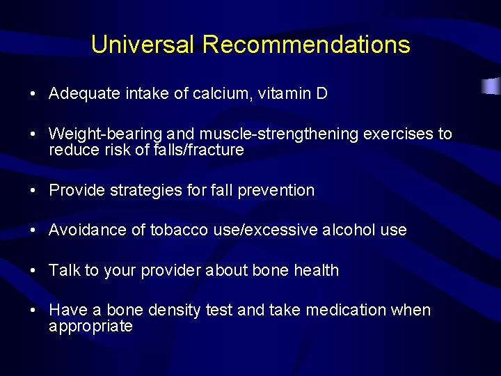 Universal Recommendations • Adequate intake of calcium, vitamin D • Weight-bearing and muscle-strengthening exercises