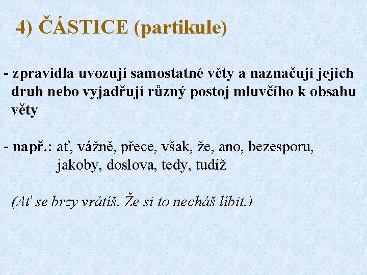 4) ČÁSTICE (partikule) - zpravidla uvozují samostatné věty a naznačují jejich druh nebo vyjadřují
