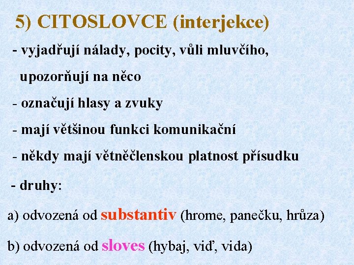 5) CITOSLOVCE (interjekce) - vyjadřují nálady, pocity, vůli mluvčího, upozorňují na něco - označují