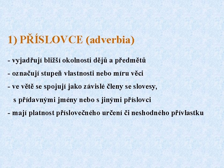 1) PŘÍSLOVCE (adverbia) - vyjadřují bližší okolnosti dějů a předmětů - označují stupeň vlastnosti