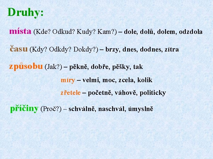 Druhy: místa (Kde? Odkud? Kudy? Kam? ) – dole, dolů, dolem, odzdola času (Kdy?