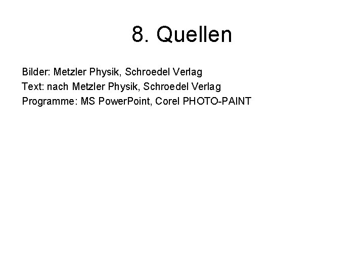 8. Quellen Bilder: Metzler Physik, Schroedel Verlag Text: nach Metzler Physik, Schroedel Verlag Programme: