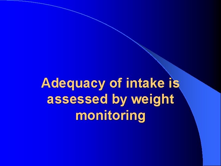 Adequacy of intake is assessed by weight monitoring 