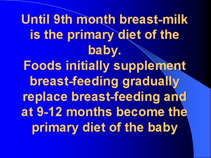 Until 9 th month breast-milk is the primary diet of the baby. Foods initially