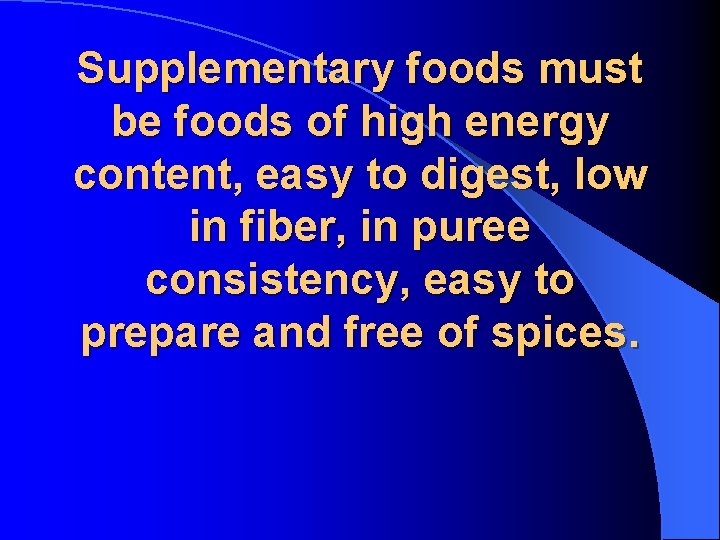 Supplementary foods must be foods of high energy content, easy to digest, low in