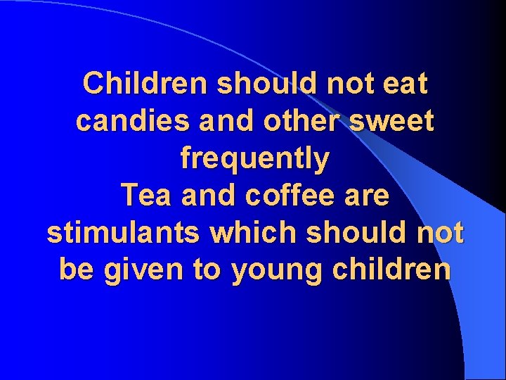 Children should not eat candies and other sweet frequently Tea and coffee are stimulants