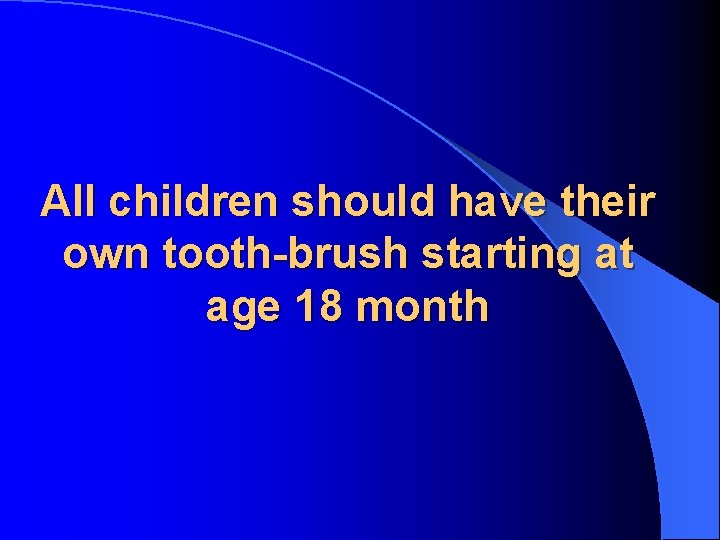 All children should have their own tooth-brush starting at age 18 month 