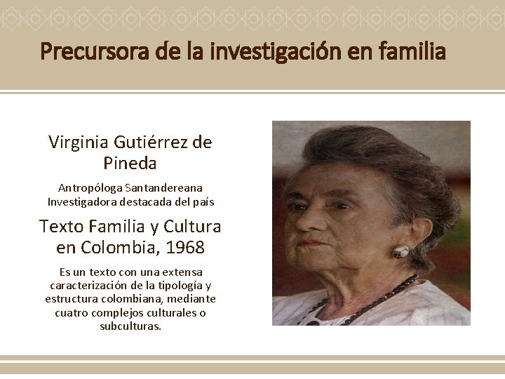 Precursora de la investigación en familia Virginia Gutiérrez de Pineda Antropóloga Santandereana Investigadora destacada