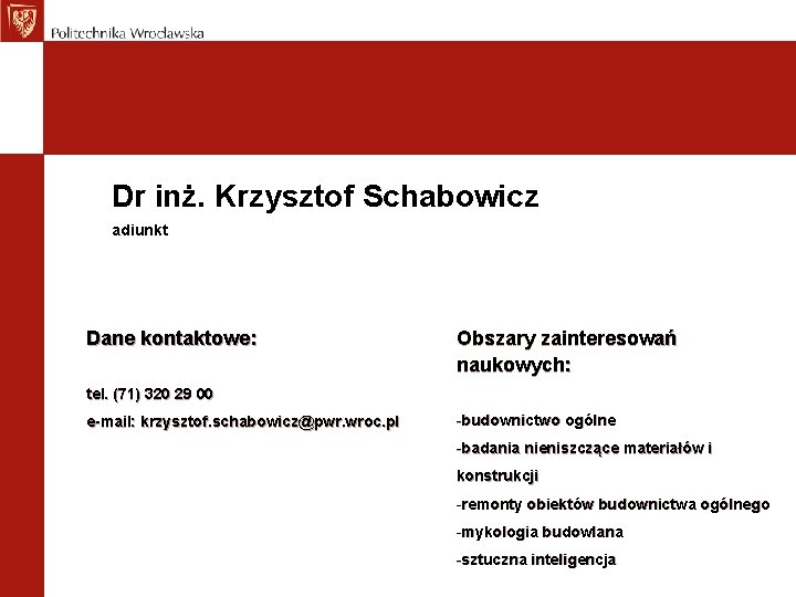 Dr inż. Krzysztof Schabowicz adiunkt Dane kontaktowe: Obszary zainteresowań naukowych: tel. (71) 320 29