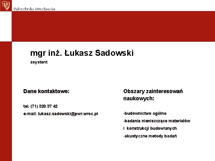 mgr inż. Łukasz Sadowski asystent Dane kontaktowe: Obszary zainteresowań naukowych: tel. (71) 320 37