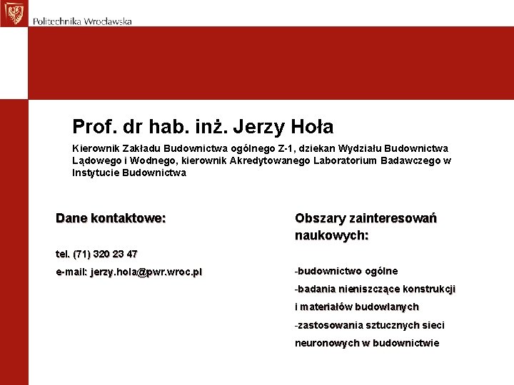 Prof. dr hab. inż. Jerzy Hoła Kierownik Zakładu Budownictwa ogólnego Z-1, dziekan Wydziału Budownictwa