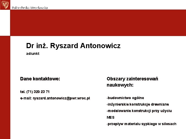 Dr inż. Ryszard Antonowicz adiunkt Dane kontaktowe: Obszary zainteresowań naukowych: tel. (71) 320 23