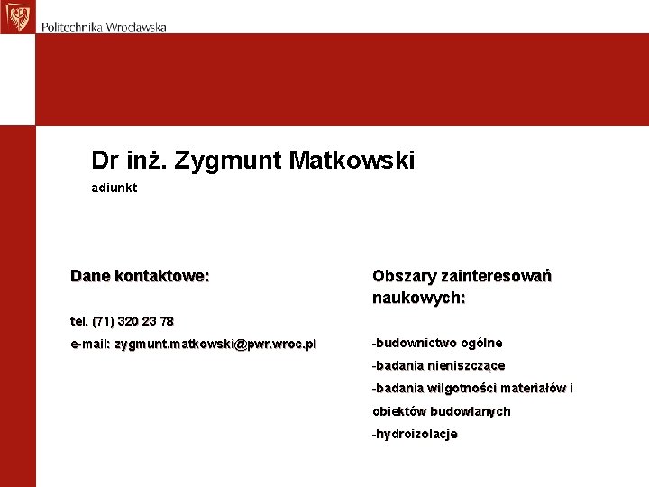 Dr inż. Zygmunt Matkowski adiunkt Dane kontaktowe: Obszary zainteresowań naukowych: tel. (71) 320 23