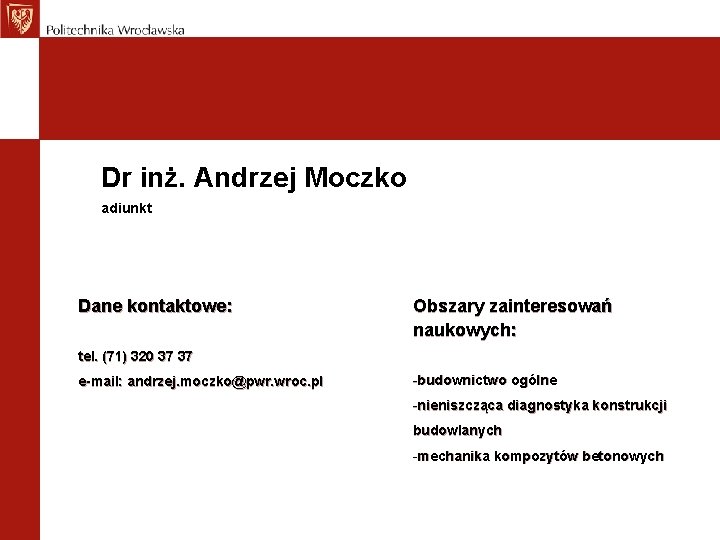 Dr inż. Andrzej Moczko adiunkt Dane kontaktowe: Obszary zainteresowań naukowych: tel. (71) 320 37