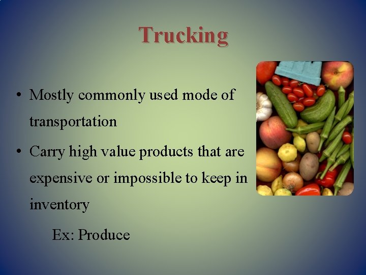 Trucking • Mostly commonly used mode of transportation • Carry high value products that