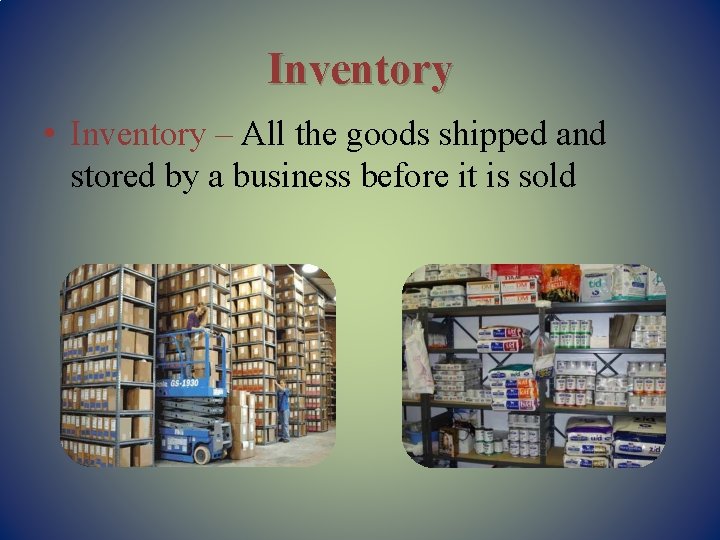 Inventory • Inventory – All the goods shipped and stored by a business before