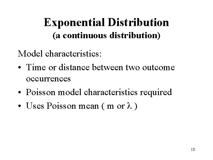 Exponential Distribution (a continuous distribution) Model characteristics: • Time or distance between two outcome
