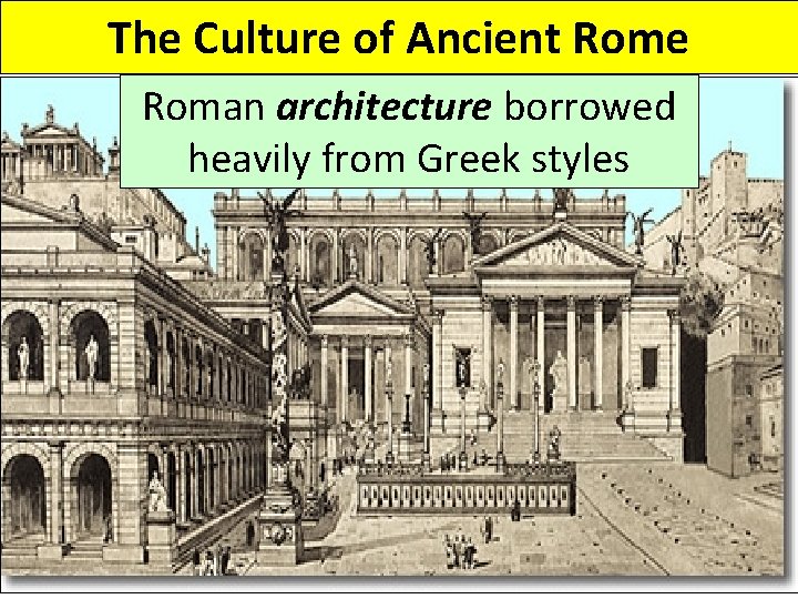 The Culture of Ancient Rome Roman architecture borrowed heavily from Greek styles 