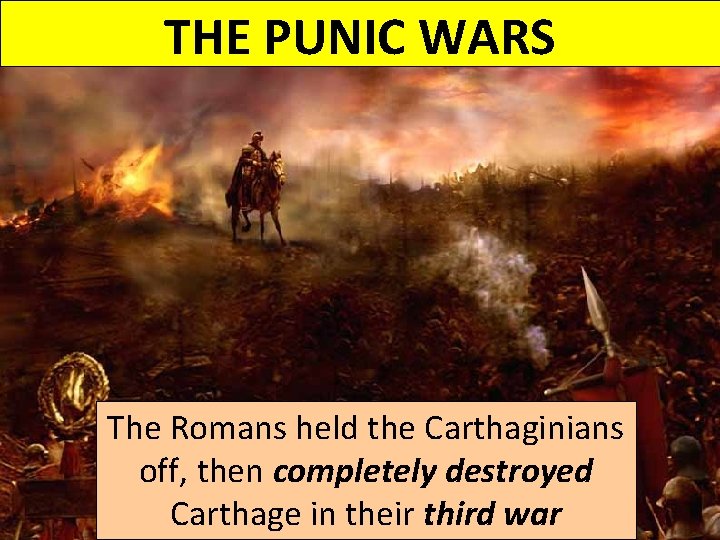 THE PUNIC WARS The Romans held the Carthaginians off, then completely destroyed Carthage in