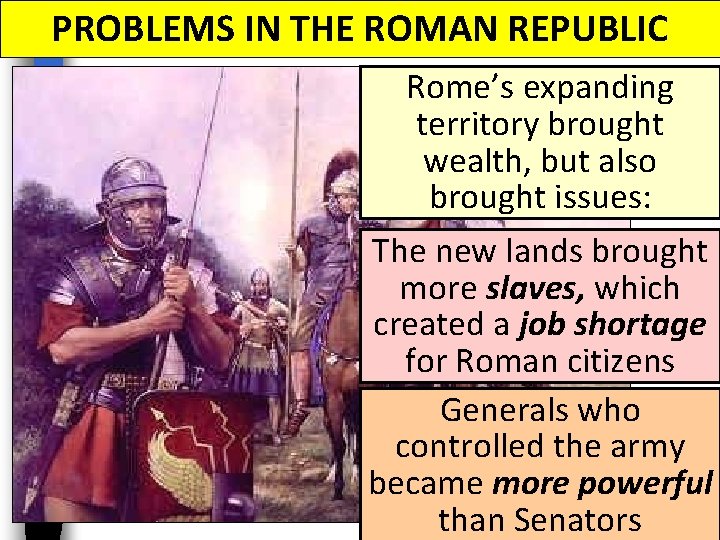PROBLEMS IN THE ROMAN REPUBLIC Rome’s expanding territory brought wealth, but also brought issues: