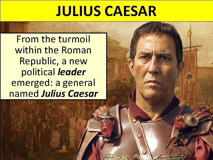 JULIUS CAESAR From the turmoil within the Roman Republic, a new political leader emerged: