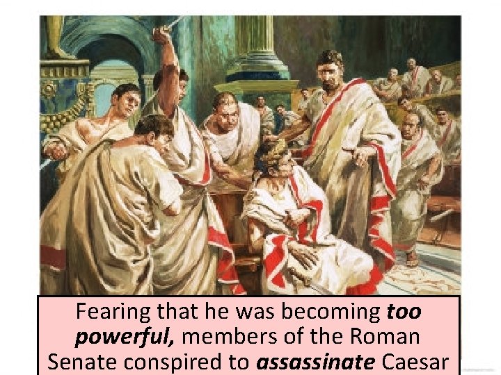 Fearing that he was becoming too powerful, members of the Roman Senate conspired to