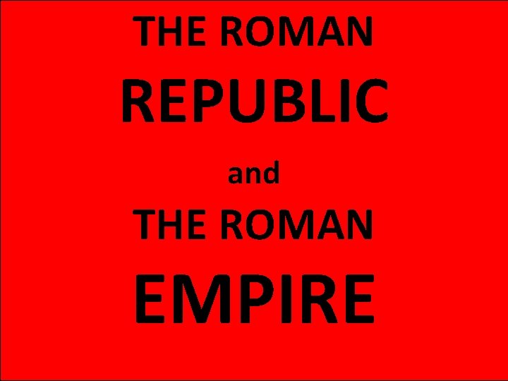 THE ROMAN REPUBLIC and THE ROMAN EMPIRE 