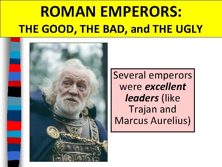 ROMAN EMPERORS: THE GOOD, THE BAD, and THE UGLY Several emperors were excellent leaders
