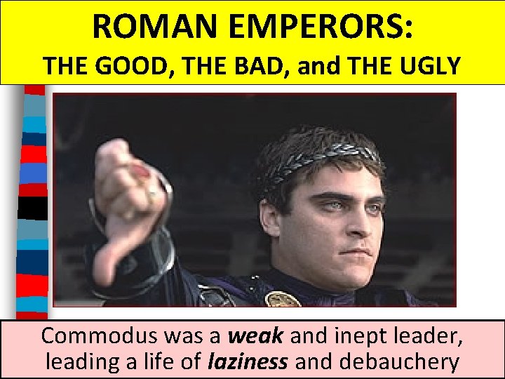 ROMAN EMPERORS: THE GOOD, THE BAD, and THE UGLY Commodus was a weak and