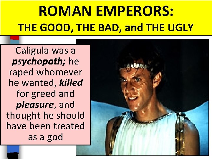 ROMAN EMPERORS: THE GOOD, THE BAD, and THE UGLY Caligula was a psychopath; he