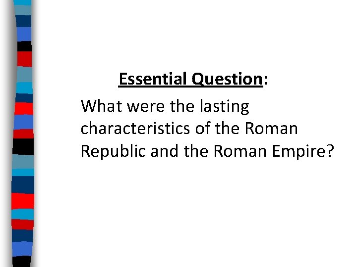 Essential Question: What were the lasting characteristics of the Roman Republic and the Roman
