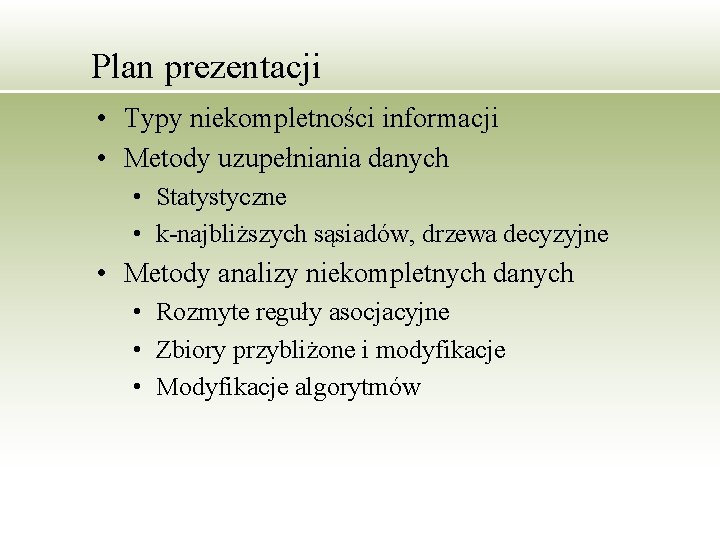 Plan prezentacji • Typy niekompletności informacji • Metody uzupełniania danych • Statystyczne • k-najbliższych