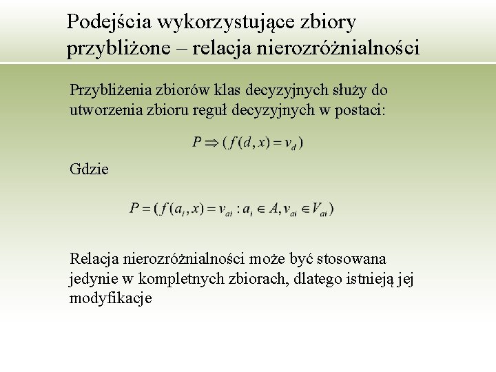 Podejścia wykorzystujące zbiory przybliżone – relacja nierozróżnialności Przybliżenia zbiorów klas decyzyjnych służy do utworzenia