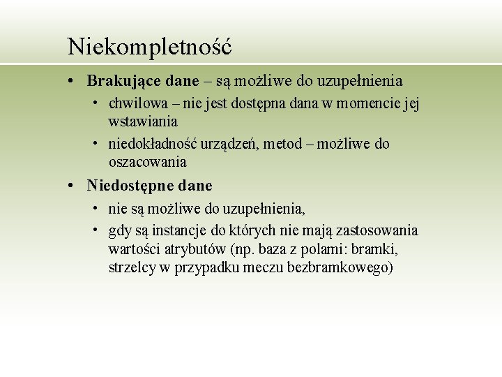 Niekompletność • Brakujące dane – są możliwe do uzupełnienia • chwilowa – nie jest