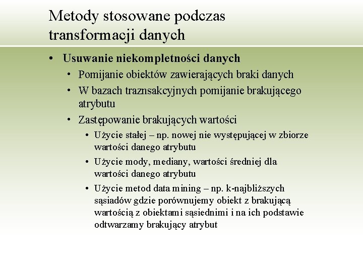 Metody stosowane podczas transformacji danych • Usuwanie niekompletności danych • Pomijanie obiektów zawierających braki