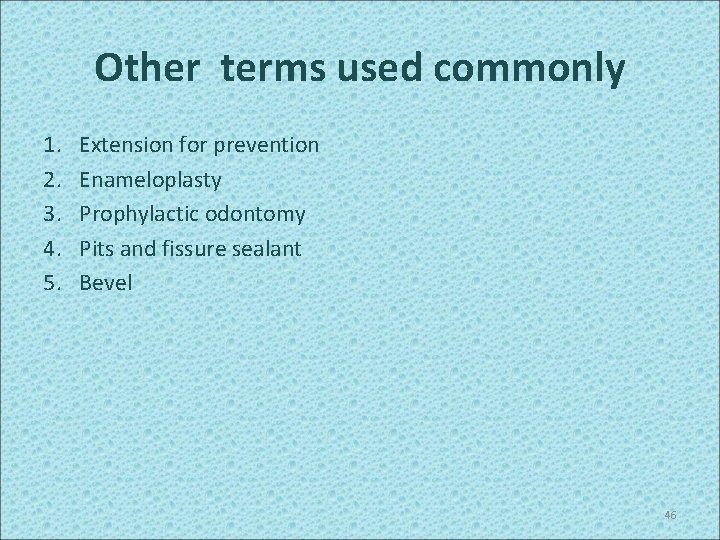 Other terms used commonly 1. 2. 3. 4. 5. Extension for prevention Enameloplasty Prophylactic