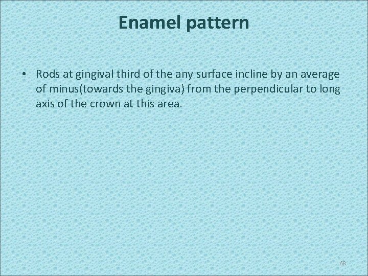Enamel pattern • Rods at gingival third of the any surface incline by an