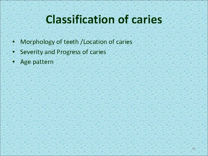 Classification of caries • Morphology of teeth /Location of caries • Severity and Progress