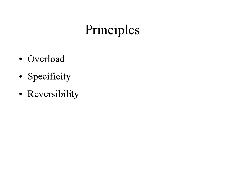 Principles • Overload • Specificity • Reversibility 