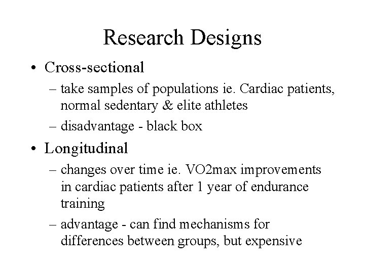 Research Designs • Cross-sectional – take samples of populations ie. Cardiac patients, normal sedentary