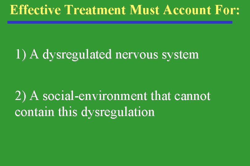 Effective Treatment Must Account For: 1) A dysregulated nervous system 2) A social-environment that