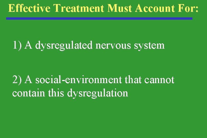 Effective Treatment Must Account For: 1) A dysregulated nervous system 2) A social-environment that