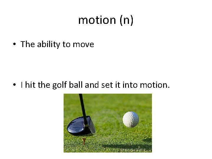 motion (n) • The ability to move • I hit the golf ball and