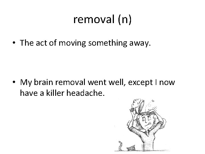 removal (n) • The act of moving something away. • My brain removal went