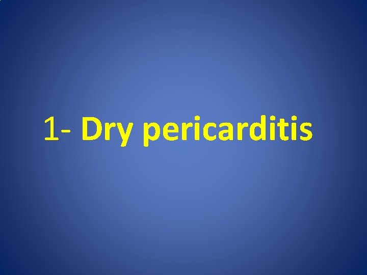1 - Dry pericarditis 